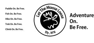 LET THE MOOSE LOOSE ELY MN ADVENTURE ON. BE FREE. PADDLE ON. BE FREE. FISH ON. BE FREE. HIKE ON. BE FREE. TREK ON. BE FREE. CLIMB ON. BE FREE.