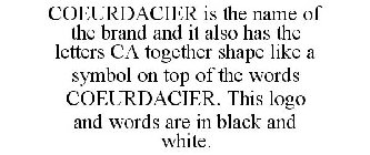 COEURDACIER IS THE NAME OF THE BRAND AND IT ALSO HAS THE LETTERS CA TOGETHER SHAPE LIKE A SYMBOL ON TOP OF THE WORDS COEURDACIER. THIS LOGO AND WORDS ARE IN BLACK AND WHITE.