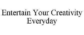 ENTERTAIN YOUR CREATIVITY EVERYDAY