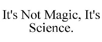 IT'S NOT MAGIC, IT'S SCIENCE.