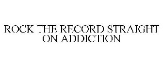 ROCK THE RECORD STRAIGHT ON ADDICTION