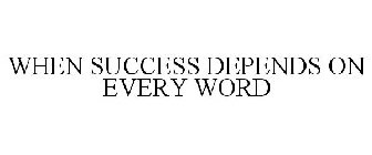 WHEN SUCCESS DEPENDS ON EVERY WORD