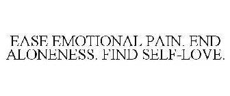 EASE EMOTIONAL PAIN. END ALONENESS. FIND SELF-LOVE.