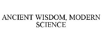 ANCIENT WISDOM, MODERN SCIENCE