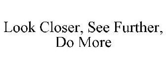 LOOK CLOSER. SEE FURTHER. DO MORE.