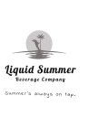 LIQUID SUMMER BEVERAGE COMPANY SUMMER'S ALWAYS ON TAP.