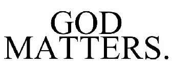 GOD MATTERS.