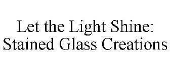LET THE LIGHT SHINE: STAINED GLASS CREATIONS