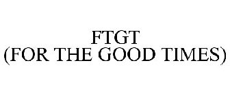 FTGT (FOR THE GOOD TIMES)