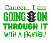CANCER... I AM GOING ON THROUGH IT WITH A FIGHTER!