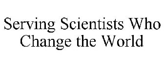 SERVING SCIENTISTS WHO CHANGE THE WORLD