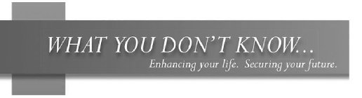 WHAT YOU DON'T KNOW... ENHANCING YOUR LIFE. SECURING YOUR FUTURE.