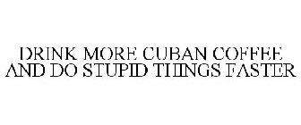 DRINK MORE CUBAN COFFEE AND DO STUPID THINGS FASTER