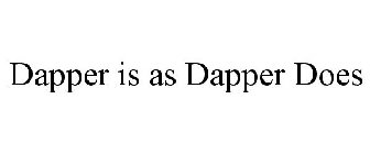 DAPPER IS AS DAPPER DOES