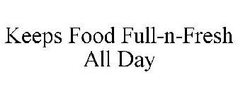 KEEPS FOOD FULL-N-FRESH ALL DAY