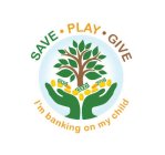 SAVE · PLAY · GIVE I'M BANKING ON MY CHILD.