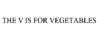 THE V IS FOR VEGETABLES.