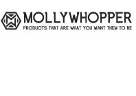 MW MOLLYWHOPPER PRODUCTS THAT ARE WHAT YOU WANT THEM TO BE