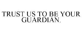TRUST US TO BE YOUR GUARDIAN