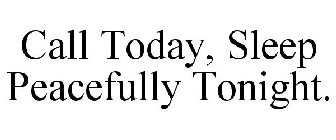 CALL TODAY, SLEEP PEACEFULLY TONIGHT.