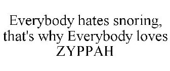 EVERYBODY HATES SNORING, THAT'S WHY EVERYBODY LOVES ZYPPAH