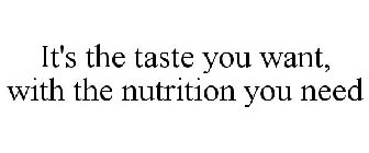 IT'S THE TASTE YOU WANT, WITH THE NUTRITION YOU NEED