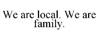 WE ARE LOCAL. WE ARE FAMILY.