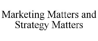 MARKETING MATTERS AND STRATEGY MATTERS