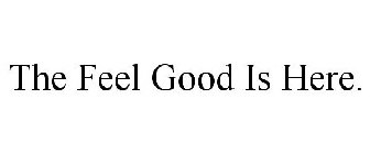 THE FEEL GOOD IS HERE.