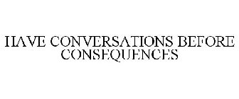 HAVE CONVERSATIONS BEFORE CONSEQUENCES