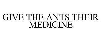 GIVE THE ANTS THEIR MEDICINE