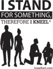 I STAND FOR SOMETHING, THEREFORE I KNEEL