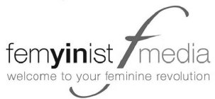 FEMYINIST F MEDIA WELCOME TO YOUR FEMININE REVOLUTION