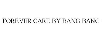 FOREVER CARE BY BANG BANG