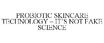 PROBIOTIC SKINCARE TECHNOLOGY - IT'S NOT FAKE SCIENCE