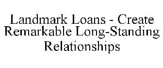 LANDMARK LOANS - CREATE REMARKABLE LONG-STANDING RELATIONSHIPS