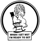 WHEN I GET WET I'M READY TO SET