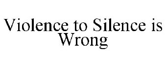 VIOLENCE TO SILENCE IS WRONG