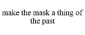 MAKE THE MASK A THING OF THE PAST