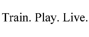 TRAIN. PLAY. LIVE.