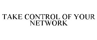 TAKE CONTROL OF YOUR NETWORK
