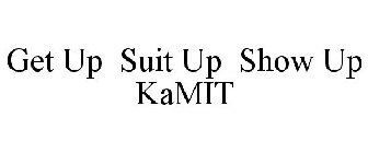 GET UP SUIT UP SHOW UP KAMIT