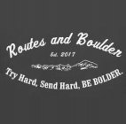 ROUTES AND BOULDER EST. 2017 TRY HARD, SEND HARD, BE BOULDER.