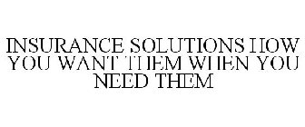 INSURANCE SOLUTIONS HOW YOU WANT THEM WHEN YOU NEED THEM
