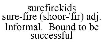 SUREFIREKIDS SURE-FIRE (SHOOR-'FIR) ADJ. INFORMAL. BOUND TO BE SUCCESSFUL