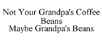 NOT YOUR GRANDPA'S COFFEE BEANS MAYBE GRANDPA'S BEANS