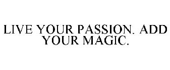 LIVE YOUR PASSION. ADD YOUR MAGIC.