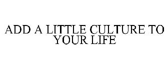 ADD A LITTLE CULTURE TO YOUR LIFE