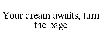 YOUR DREAM AWAITS, TURN THE PAGE