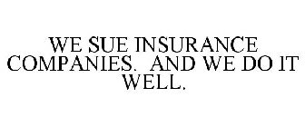 WE SUE INSURANCE COMPANIES. AND WE DO IT WELL.